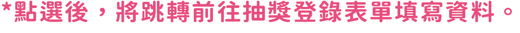 點選後，將跳轉前往抽獎登錄表單填寫資料。